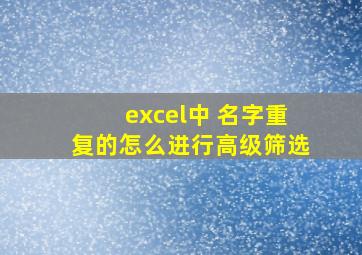 excel中 名字重复的怎么进行高级筛选